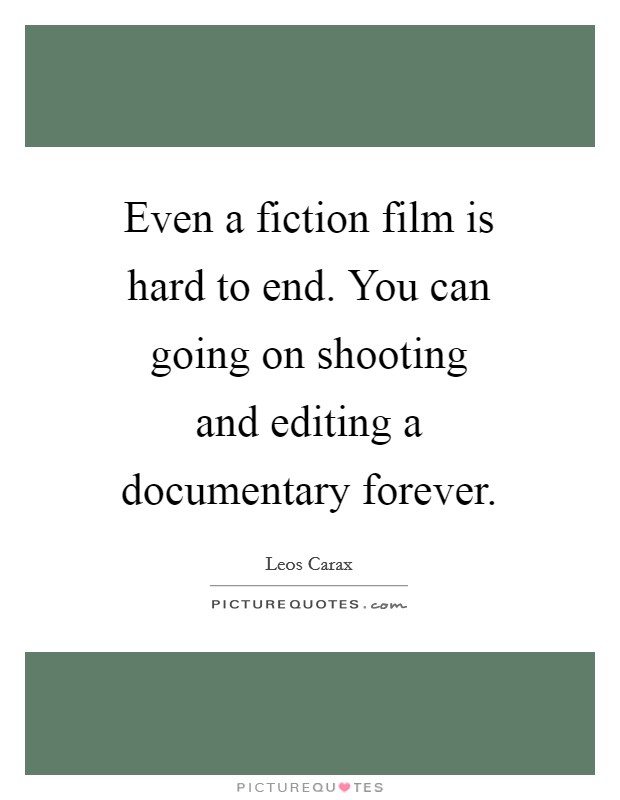 Even a fiction film is hard to end. You can going on shooting and editing a documentary forever Picture Quote #1