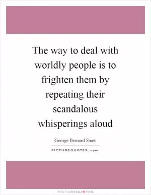 The way to deal with worldly people is to frighten them by repeating their scandalous whisperings aloud Picture Quote #1