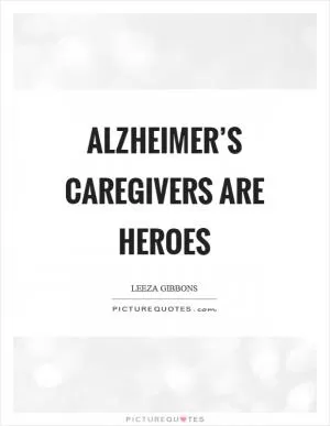 Alzheimer’s caregivers are heroes Picture Quote #1
