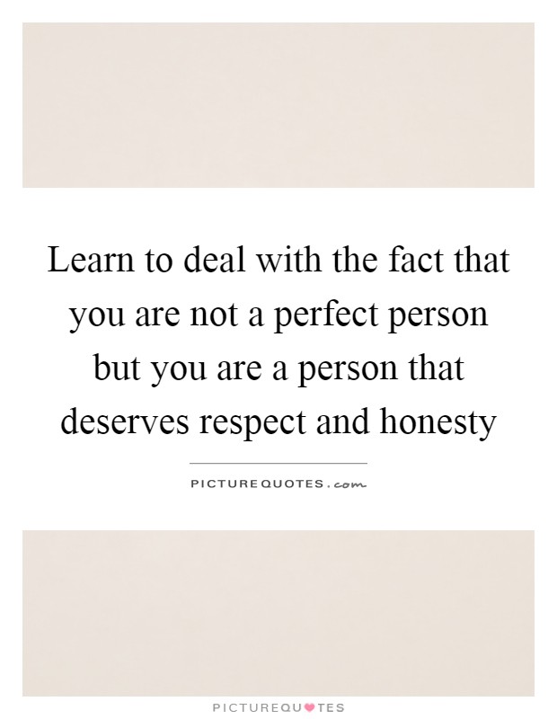 Learn to deal with the fact that you are not a perfect person but you are a person that deserves respect and honesty Picture Quote #1