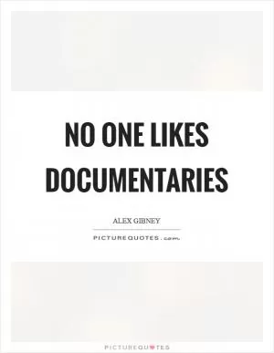 No one likes documentaries Picture Quote #1