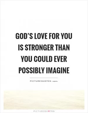 God’s love for you is stronger than you could ever possibly imagine Picture Quote #1