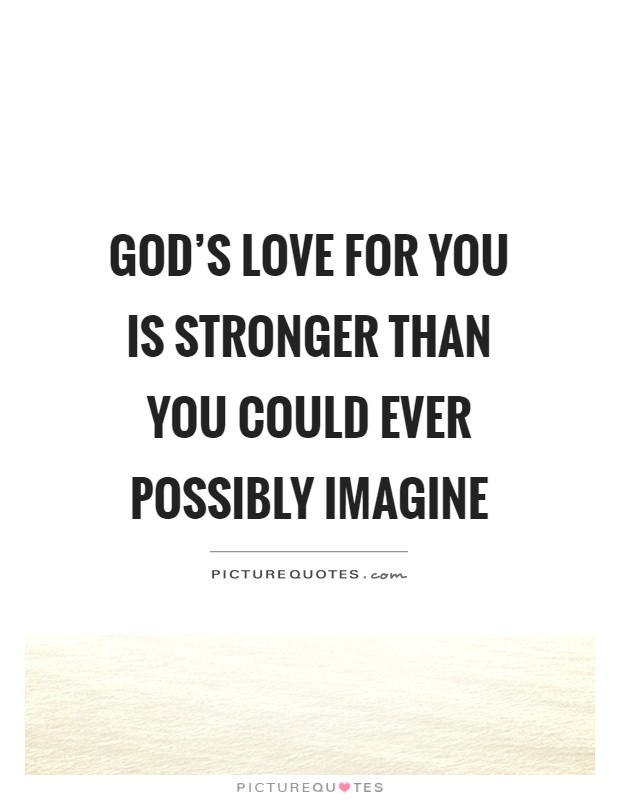 God's love for you is stronger than you could ever possibly imagine Picture Quote #1