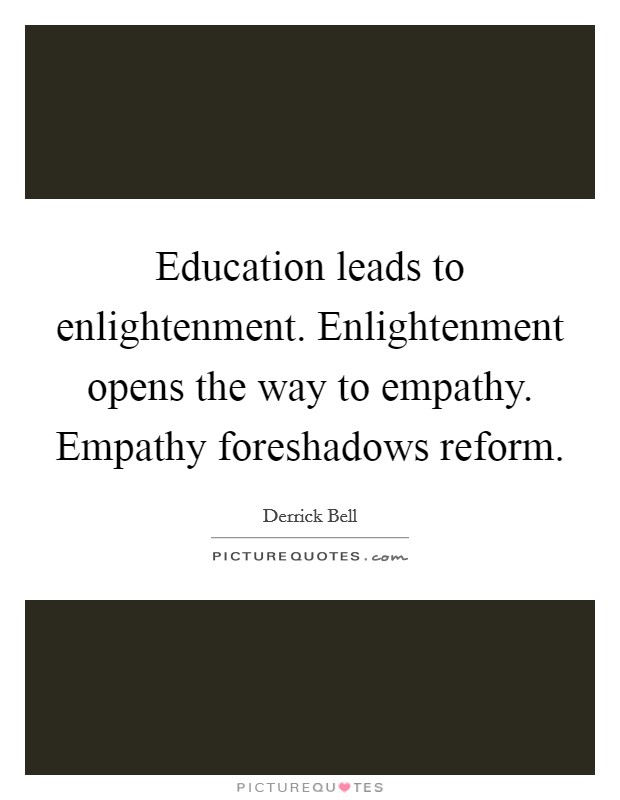 Education leads to enlightenment. Enlightenment opens the way to empathy. Empathy foreshadows reform Picture Quote #1