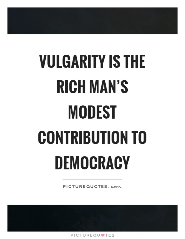 Vulgarity is the rich man's modest contribution to democracy Picture Quote #1