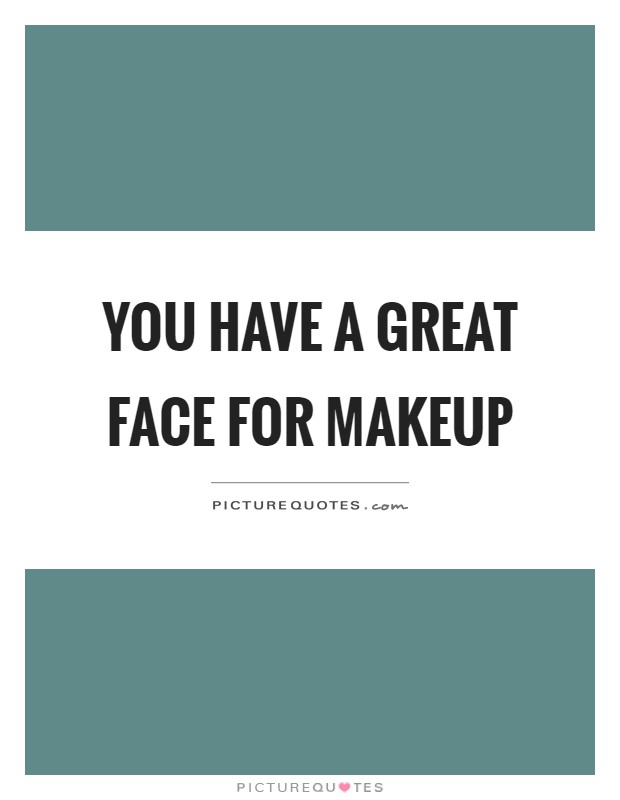 You have a great face for makeup Picture Quote #1