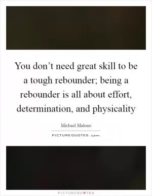 You don’t need great skill to be a tough rebounder; being a rebounder is all about effort, determination, and physicality Picture Quote #1