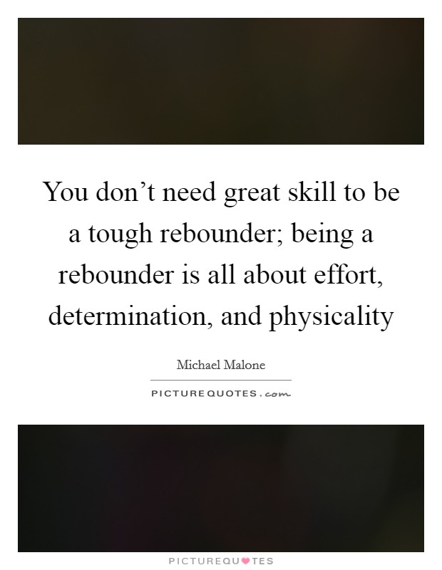 You don't need great skill to be a tough rebounder; being a rebounder is all about effort, determination, and physicality Picture Quote #1