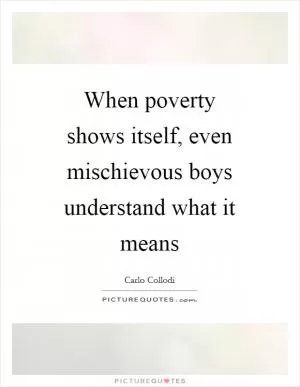 When poverty shows itself, even mischievous boys understand what it means Picture Quote #1