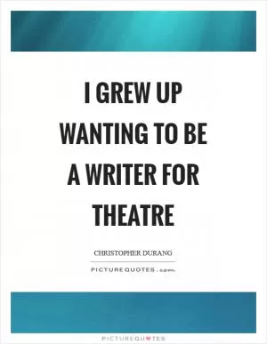 I grew up wanting to be a writer for theatre Picture Quote #1