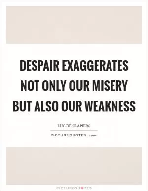 Despair exaggerates not only our misery but also our weakness Picture Quote #1