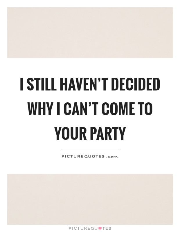 I still haven't decided why I can't come to your party Picture Quote #1