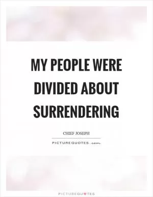 My people were divided about surrendering Picture Quote #1