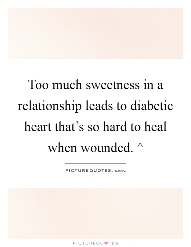 Too much sweetness in a relationship leads to diabetic heart that's so hard to heal when wounded. ^ Picture Quote #1