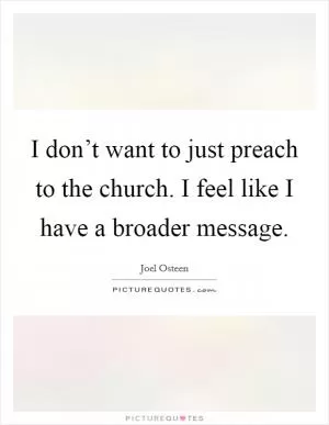 I don’t want to just preach to the church. I feel like I have a broader message Picture Quote #1