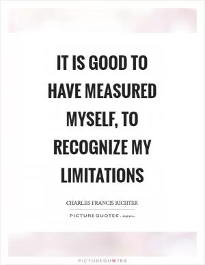 It is good to have measured myself, to recognize my limitations Picture Quote #1