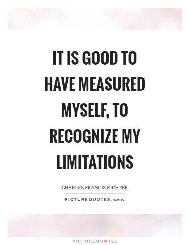 It is good to have measured myself, to recognize my limitations Picture Quote #1