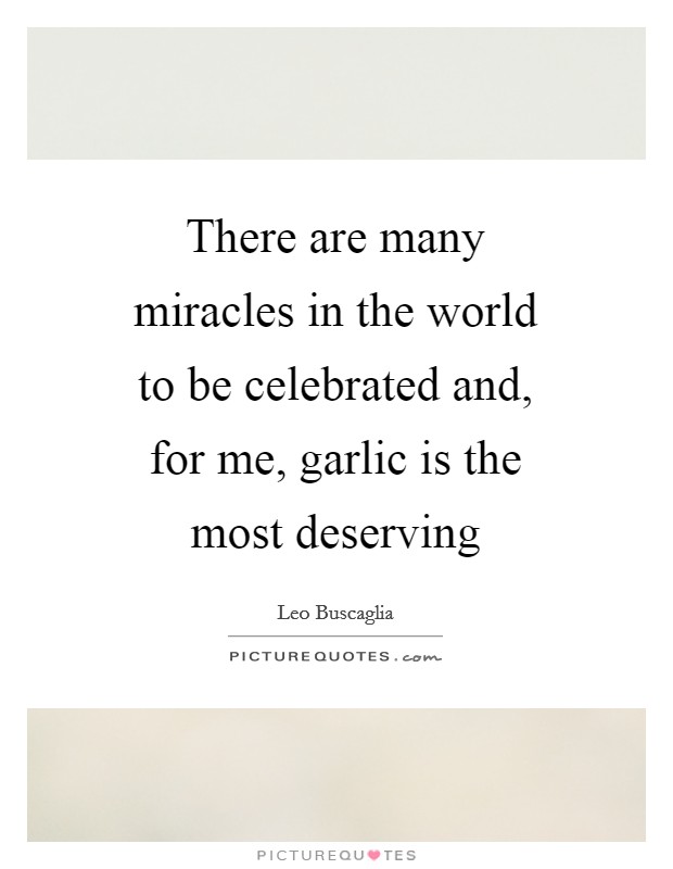There are many miracles in the world to be celebrated and, for me, garlic is the most deserving Picture Quote #1