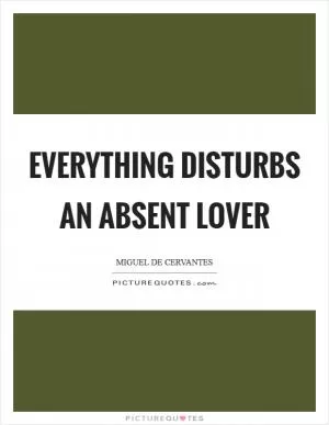 Everything disturbs an absent lover Picture Quote #1
