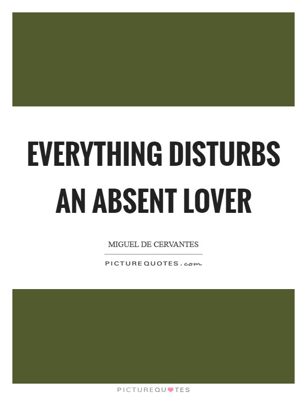 Everything disturbs an absent lover Picture Quote #1