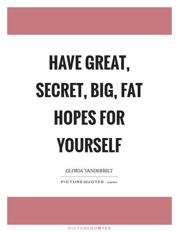 Have great, secret, big, fat hopes for yourself Picture Quote #1