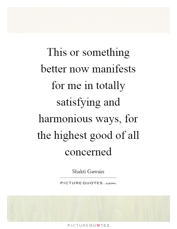 This or something better now manifests for me in totally satisfying and harmonious ways, for the highest good of all concerned Picture Quote #1