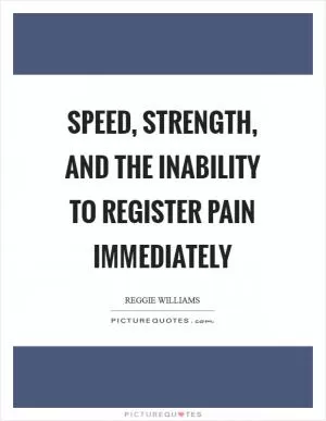 Speed, strength, and the inability to register pain immediately Picture Quote #1