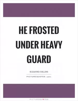 He frosted under heavy guard Picture Quote #1