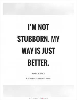 I’m not stubborn. My way is just better Picture Quote #1