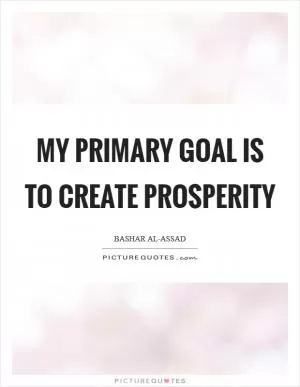 My primary goal is to create prosperity Picture Quote #1