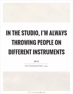 In the studio, I’m always throwing people on different instruments Picture Quote #1