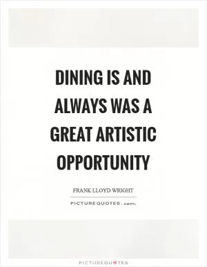 Dining is and always was a great artistic opportunity Picture Quote #1