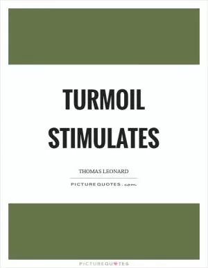 Turmoil stimulates Picture Quote #1