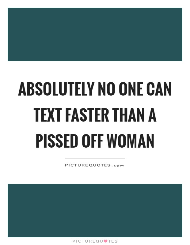 Absolutely no one can text faster than a pissed off woman Picture Quote #1