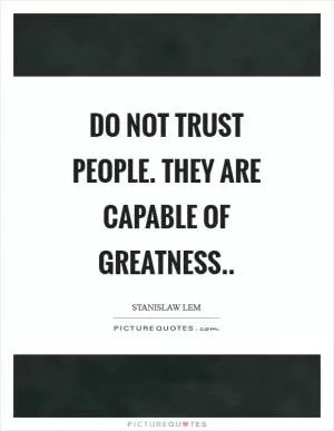 Do not trust people. They are capable of greatness Picture Quote #1
