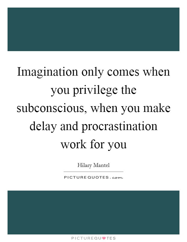 Imagination only comes when you privilege the subconscious, when you make delay and procrastination work for you Picture Quote #1