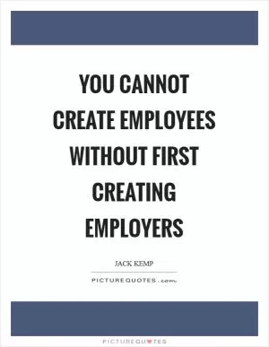 You cannot create employees without first creating employers Picture Quote #1