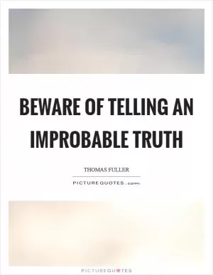 Beware of telling an improbable truth Picture Quote #1