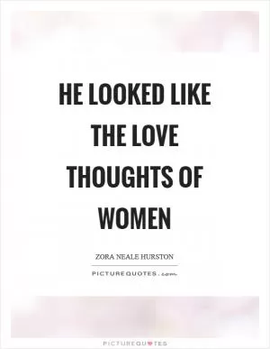 He looked like the love thoughts of women Picture Quote #1