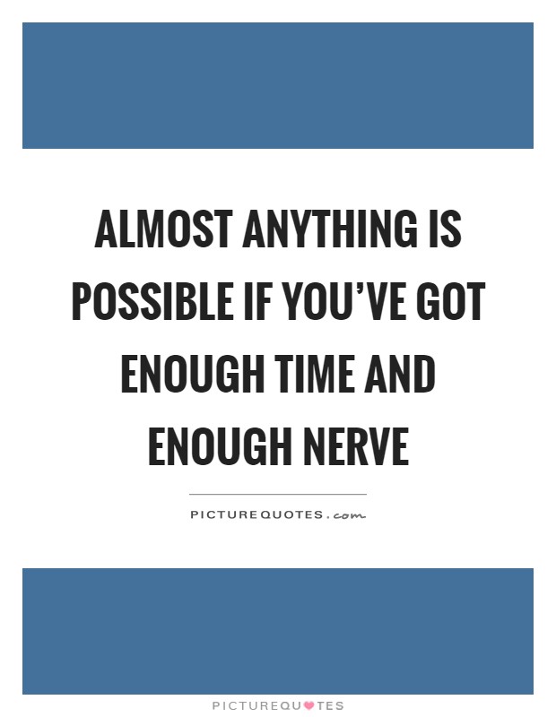 Almost anything is possible if you've got enough time and enough nerve Picture Quote #1