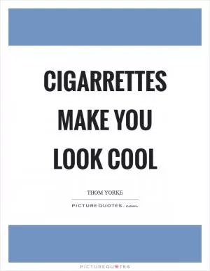 Cigarrettes make you look cool Picture Quote #1