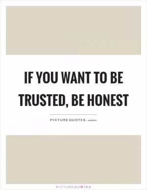 If you want to be trusted, be honest Picture Quote #1