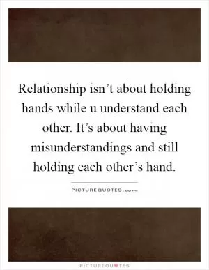 Relationship isn’t about holding hands while u understand each other. It’s about having misunderstandings and still holding each other’s hand Picture Quote #1