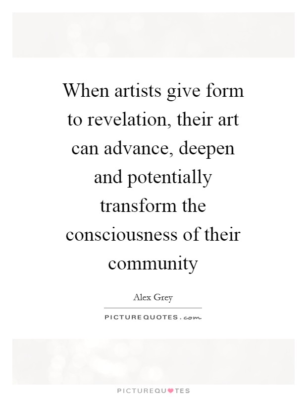 When artists give form to revelation, their art can advance, deepen and potentially transform the consciousness of their community Picture Quote #1