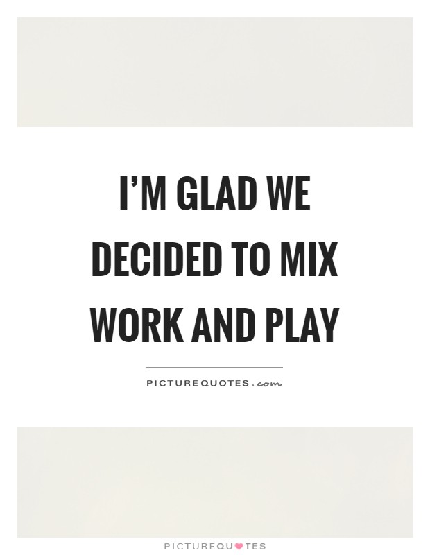 I'm glad we decided to mix work and play Picture Quote #1