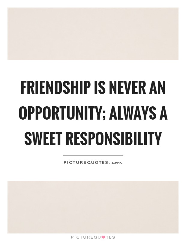 Friendship is never an opportunity; always a sweet responsibility Picture Quote #1
