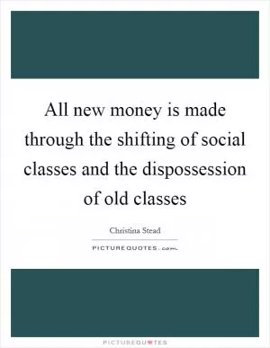 All new money is made through the shifting of social classes and the dispossession of old classes Picture Quote #1