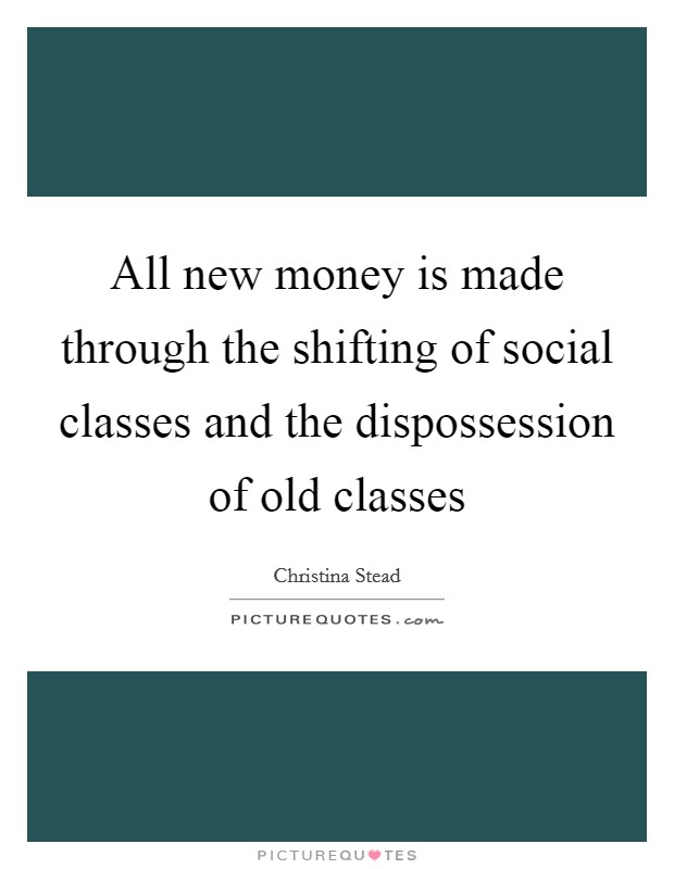 All new money is made through the shifting of social classes and the dispossession of old classes Picture Quote #1