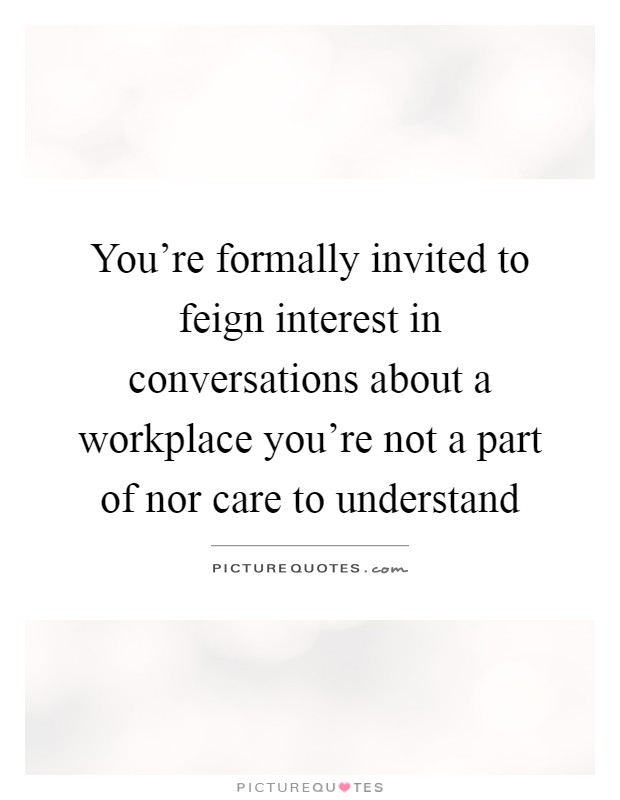You're formally invited to feign interest in conversations about a workplace you're not a part of nor care to understand Picture Quote #1
