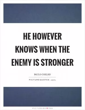 He however knows when the enemy is stronger Picture Quote #1